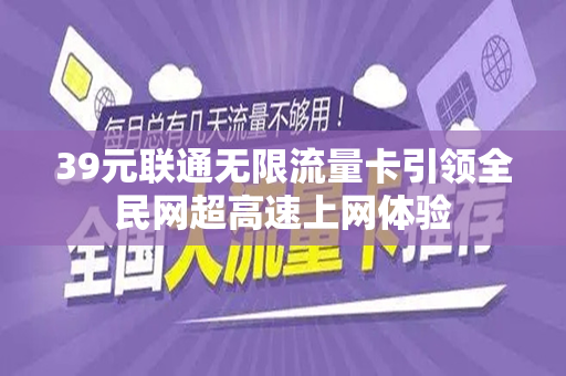 39元联通无限流量卡引领全民网超高速上网体验