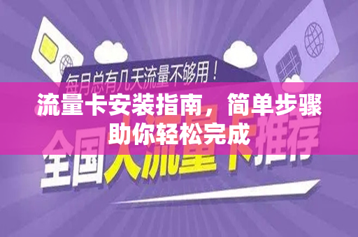 流量卡安装指南，简单步骤助你轻松完成