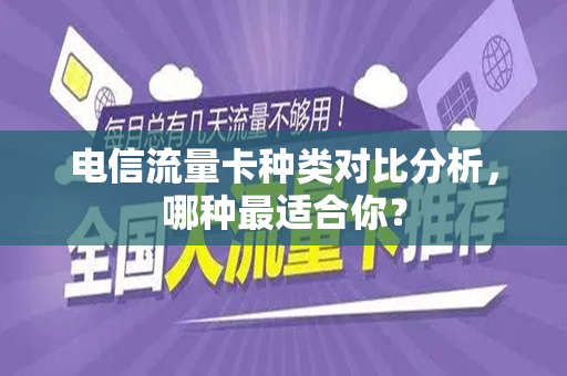 电信流量卡种类对比分析，哪种最适合你？