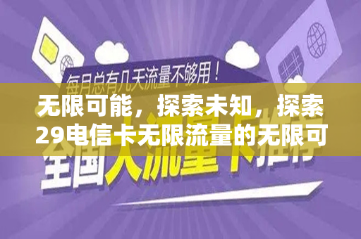 无限可能，探索未知，探索29电信卡无限流量的无限可能