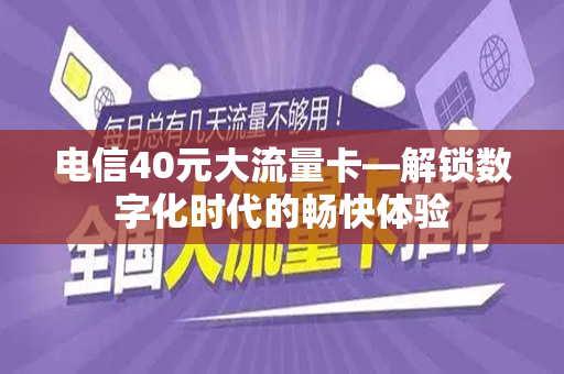 电信40元大流量卡—解锁数字化时代的畅快体验