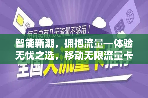 智能新潮，拥抱流量—体验无忧之选，移动无限流量卡办理攻略