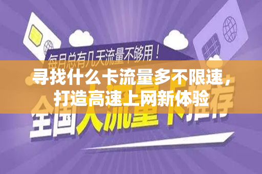 寻找什么卡流量多不限速，打造高速上网新体验