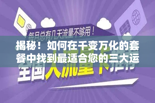 揭秘！如何在千变万化的套餐中找到最适合您的三大运营商的实惠流量套餐？