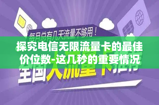 探究电信无限流量卡的最佳价位数-这几秒的重要情况洞察