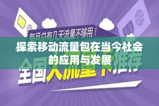 探索移动流量包在当今社会的应用与发展