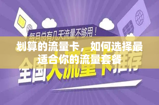 划算的流量卡，如何选择最适合你的流量套餐