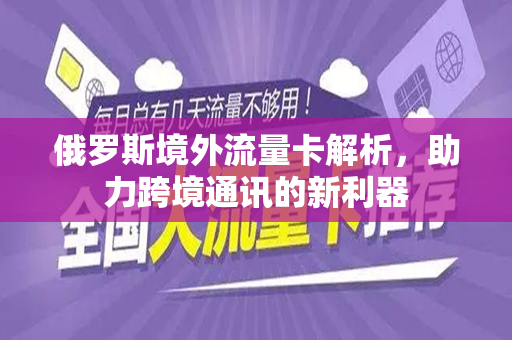 俄罗斯境外流量卡解析，助力跨境通讯的新利器