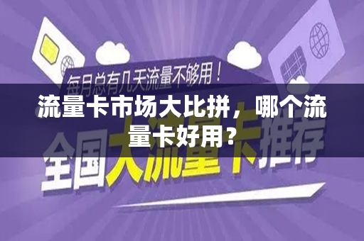 流量卡市场大比拼，哪个流量卡好用？