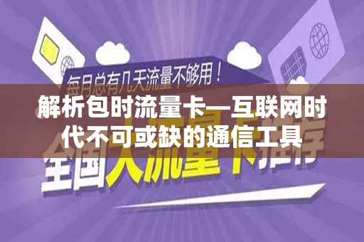 解析包时流量卡—互联网时代不可或缺的通信工具