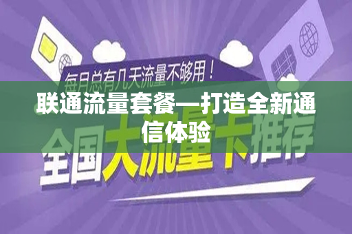 联通流量套餐—打造全新通信体验