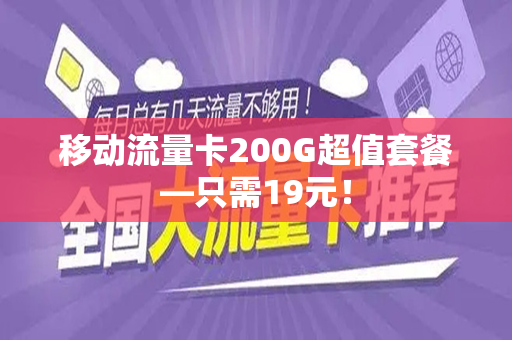 移动流量卡200G超值套餐—只需19元！