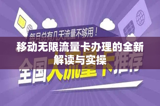 移动无限流量卡办理的全新解读与实操