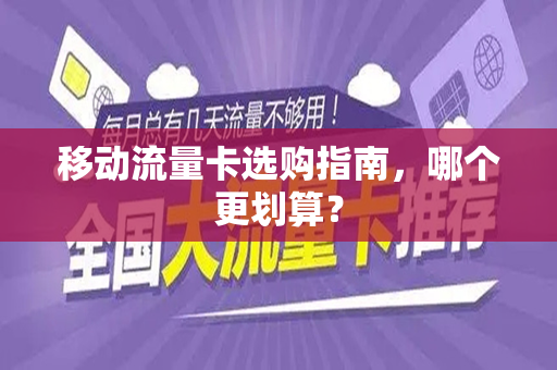 移动流量卡选购指南，哪个更划算？