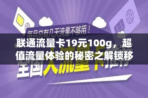 联通流量卡19元100g，超值流量体验的秘密之解锁移动互联网的生活新风尚