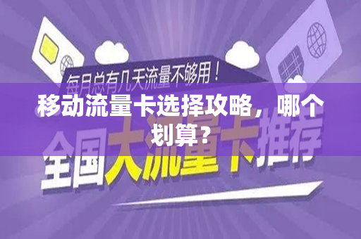 移动流量卡选择攻略，哪个划算？
