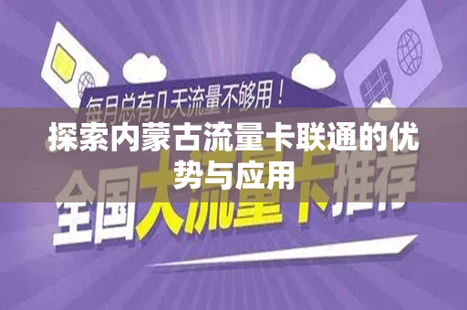 探索内蒙古流量卡联通的优势与应用