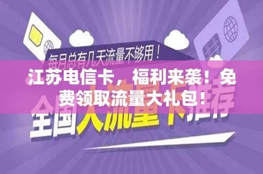 江苏电信卡，福利来袭！免费领取流量大礼包！