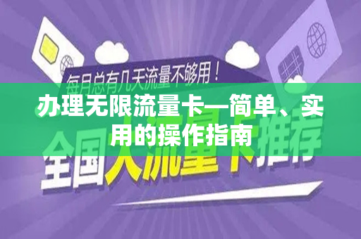 办理无限流量卡—简单、实用的操作指南