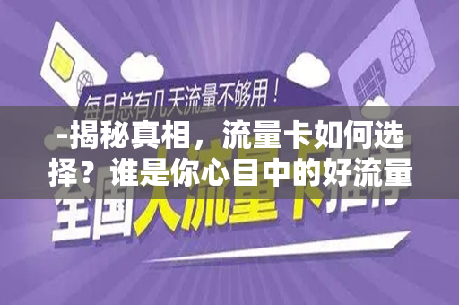 -揭秘真相，流量卡如何选择？谁是你心目中的好流量卡？