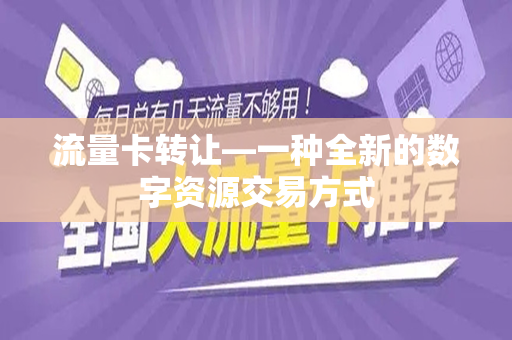 流量卡转让—一种全新的数字资源交易方式