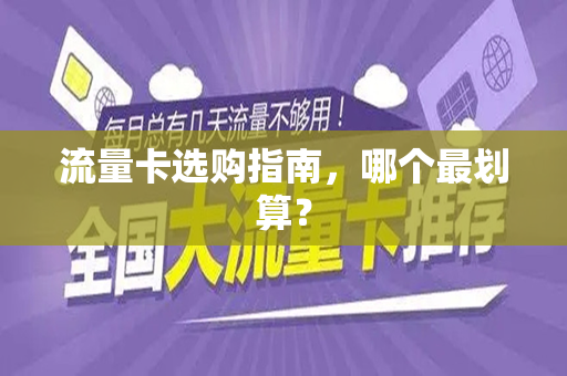 流量卡选购指南，哪个最划算？