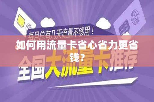 如何用流量卡省心省力更省钱？