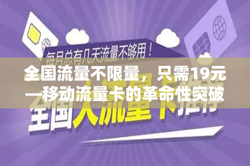 全国流量不限量，只需19元—移动流量卡的革命性突破