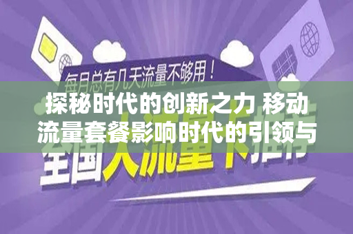 探秘时代的创新之力 移动流量套餐影响时代的引领与发展