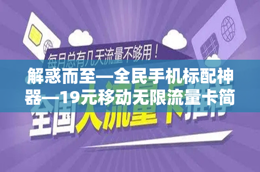 解惑而至—全民手机标配神器—19元移动无限流量卡简介