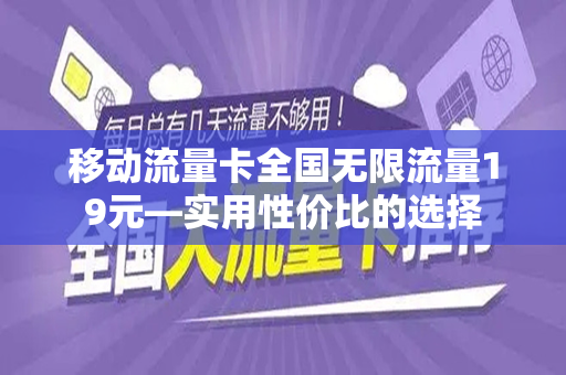 移动流量卡全国无限流量19元—实用性价比的选择