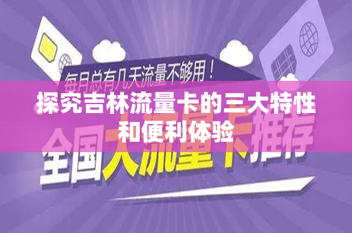 探究吉林流量卡的三大特性和便利体验