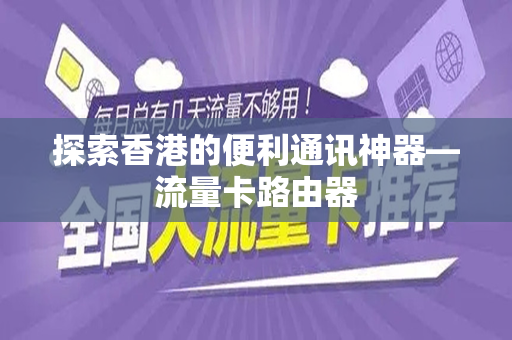 探索香港的便利通讯神器—流量卡路由器