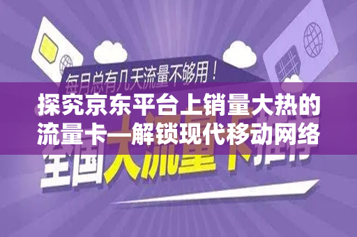探究京东平台上销量大热的流量卡—解锁现代移动网络的宝藏