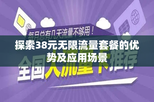 探索38元无限流量套餐的优势及应用场景