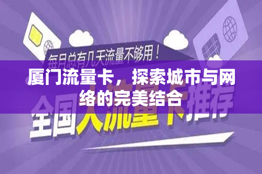 厦门流量卡，探索城市与网络的完美结合