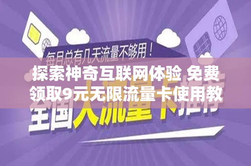 探索神奇互联网体验 免费领取9元无限流量卡使用教程