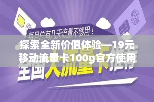 探索全新价值体验—19元移动流量卡100g官方使用详解