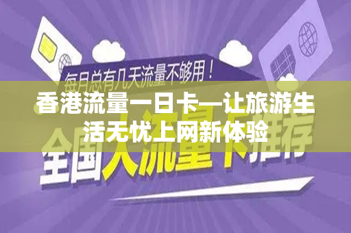 香港流量一日卡—让旅游生活无忧上网新体验
