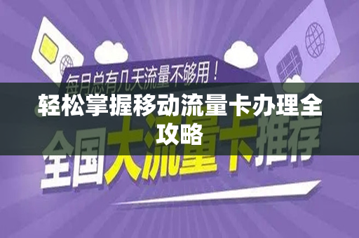 轻松掌握移动流量卡办理全攻略
