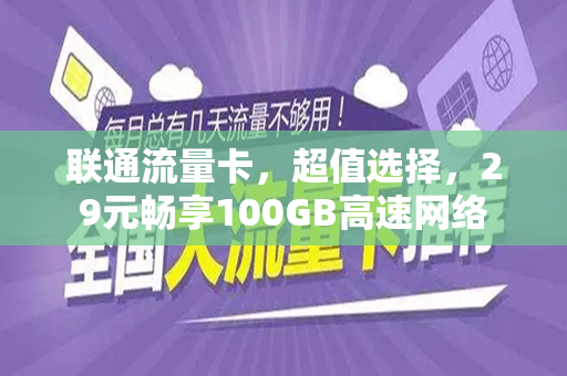 联通流量卡，超值选择，29元畅享100GB高速网络