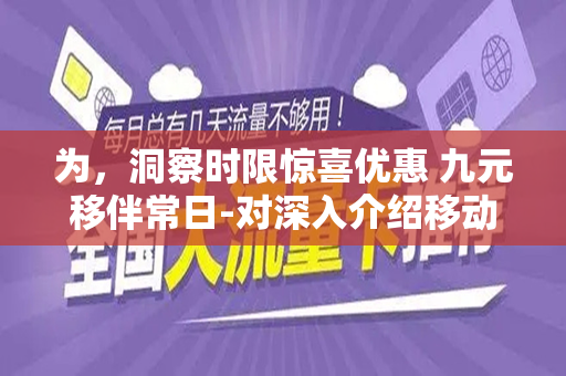 为，洞察时限惊喜优惠 九元移伴常日-对深入介绍移动品牌旗下的九元长期流量卡