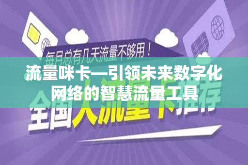 流量咪卡—引领未来数字化网络的智慧流量工具