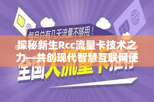 探秘新生Rcc流量卡技术之力—共创现代智慧互联网使用的新未来