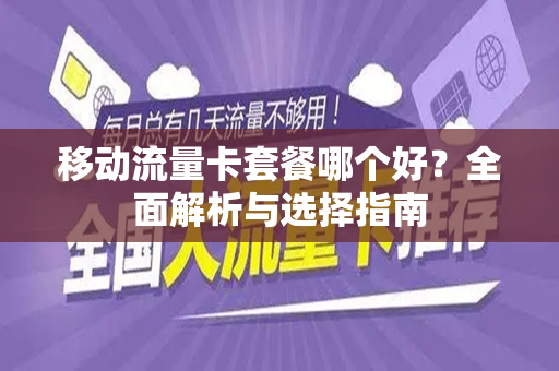 移动流量卡套餐哪个好？全面解析与选择指南