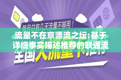 流量不在京漂流之坛:基于详细事实描述推荐的联通流量卡！