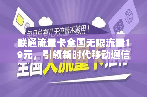 联通流量卡全国无限流量19元，引领新时代移动通信潮流