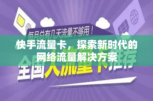 快手流量卡，探索新时代的网络流量解决方案