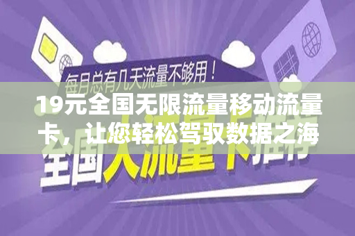 19元全国无限流量移动流量卡，让您轻松驾驭数据之海