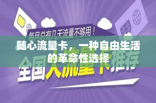 随心流量卡，一种自由生活的革命性选择